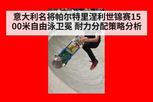 意大利名将帕尔特里涅利世锦赛1500米自由泳卫冕 耐力分配策略分析