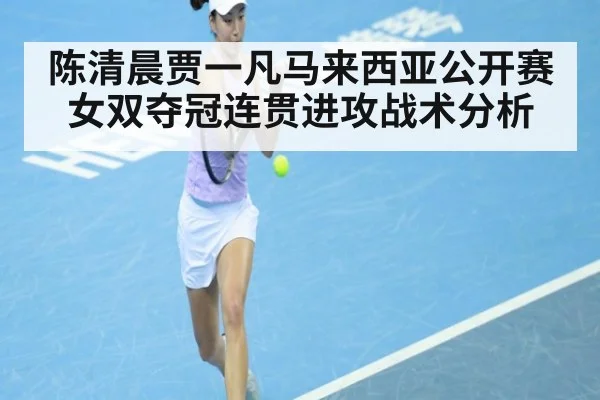 陈清晨贾一凡马来西亚公开赛女双夺冠连贯进攻战术分析