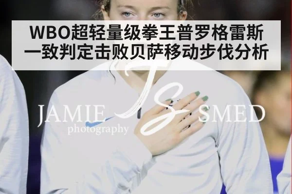 WBO超轻量级拳王普罗格雷斯一致判定击败贝萨移动步伐分析